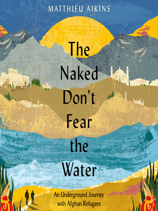 Title details for The Naked Don't Fear the Water by Matthieu Aikins - Wait list